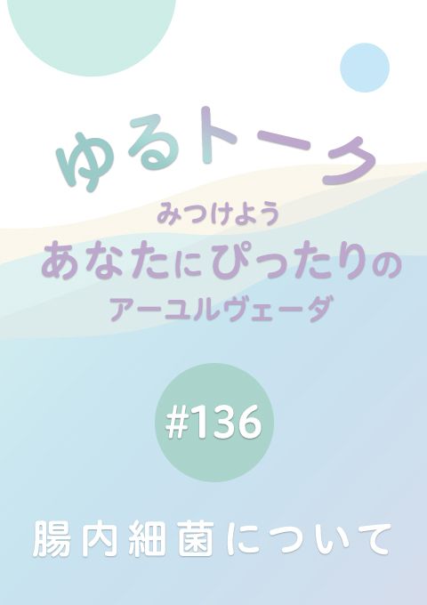 ゆるトーク 〜みつけよう、あなたにぴったりのアーユルヴェーダ〜 #136　腸内細菌について