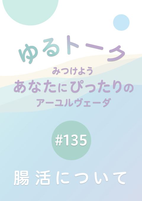 ゆるトーク 〜みつけよう、あなたにぴったりのアーユルヴェーダ〜 #135　腸活について