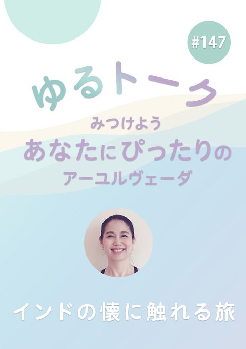 ゆるトーク 〜みつけよう、あなたにぴったりのアーユルヴェーダ〜 #147　インドの懐に触れる旅