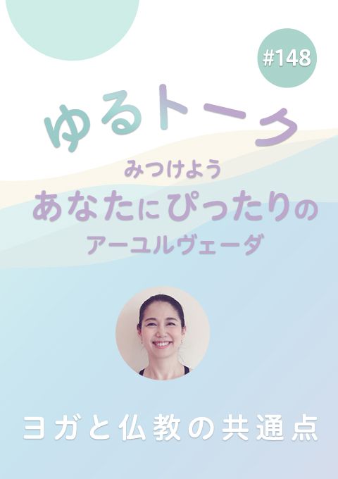 ゆるトーク 〜みつけよう、あなたにぴったりのアーユルヴェーダ〜 #148　ヨガと仏教の共通点