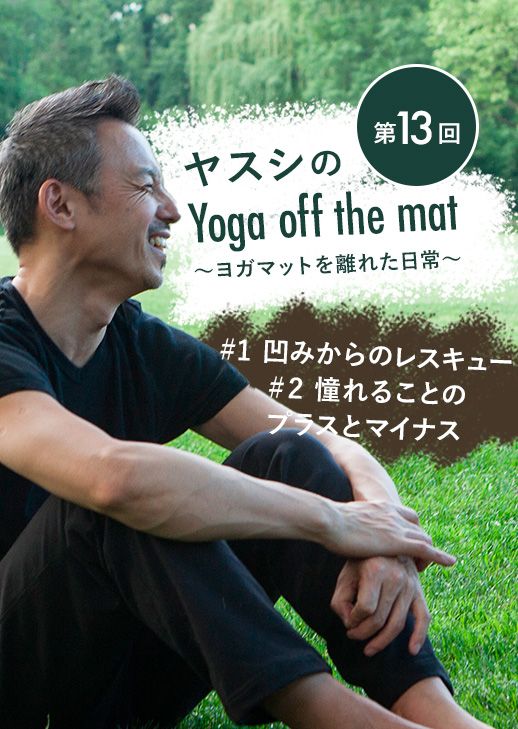 ヤスシのYoga off the Mat～ヨガマットを離れた日常～第13回 「#1 凹みからのレスキュー ＃2 憧れることのプラスとマイナス」