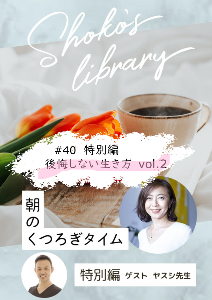 ＜23/11/21開催クラス＞Shoko’s library〜朝のくつろぎタイム〜 #40　特別編　後悔しない生き方　vol.2　ゲスト　ヤスシ