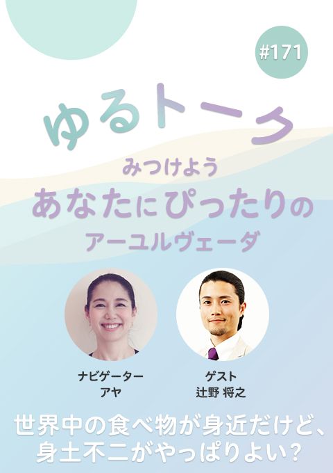 ゆるトーク ～みつけよう、あなたにぴったりのアーユルヴェーダ～ #171　世界中の食べ物が身近だけど、身土不二がやっぱりよい？