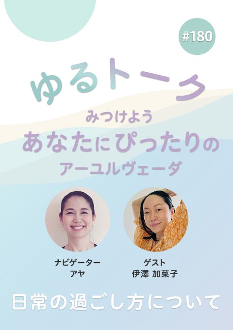 ゆるトーク ～みつけよう、あなたにぴったりのアーユルヴェーダ～ #180　日常の過ごし方について