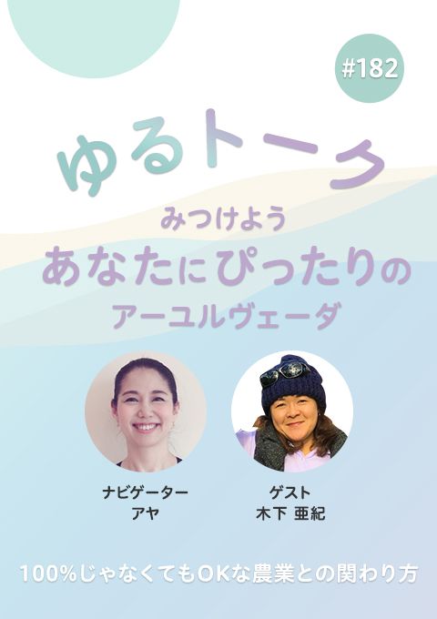 ゆるトーク ～みつけよう、あなたにぴったりのアーユルヴェーダ～ #182　100%じゃなくてもOKな農業との関わり方