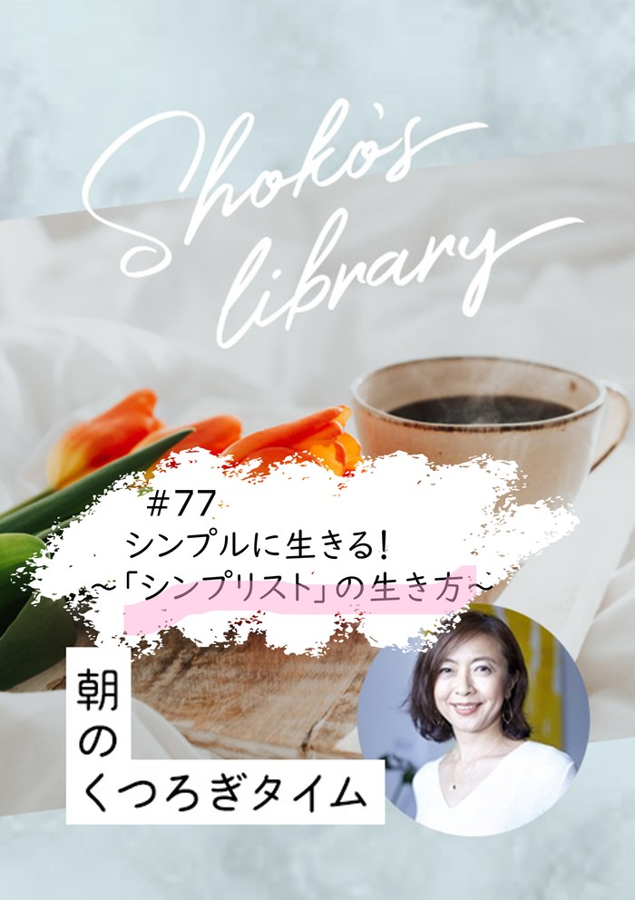 ＜24/10/14開催クラス＞Shoko’s library～朝のくつろぎタイム～ #77　シンプルに生きる！〜「シンプリスト」の生き方〜