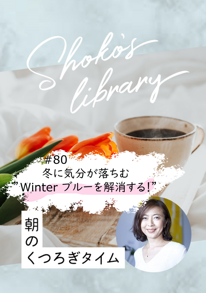 ＜24/12/02開催クラス＞Shoko’s library～朝のくつろぎタイム～ #80　冬に気分が落ち込む　”Winter ブルーを解消する！”