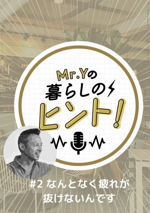＜25/01/26開催＞Mr.Yの暮らしのヒント　#2 「なんとなく疲れが抜けないんです」