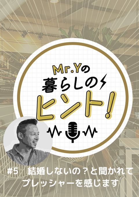 ＜25/02/16開催＞Mr.Yの暮らしのヒント　#5 「結婚しないの？と聞かれて、プレッシャーを感じます」