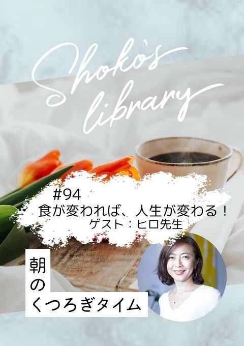 ＜25/04/28開催クラス＞Shoko’s library～朝のくつろぎタイム～ #94   食が変われば、人生が変わる！ゲスト：ヒロ先生
