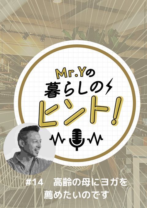 ＜25/04/27開催クラス＞Mr.Yの暮らしのヒント　#14「高齢の母にヨガを薦めたいのです」