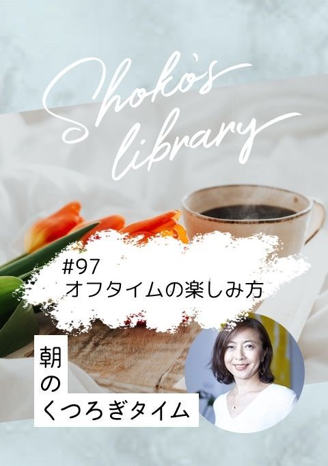 ＜25/05/26開催クラス＞Shoko’s library～朝のくつろぎタイム～ #97  オフタイムの楽しみ方