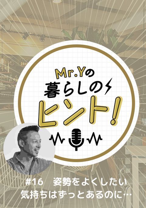 ＜25/05/18開催クラス＞Mr.Yの暮らしのヒント　#16 「姿勢をよくしたい 気持ちはずっとあるのに…」