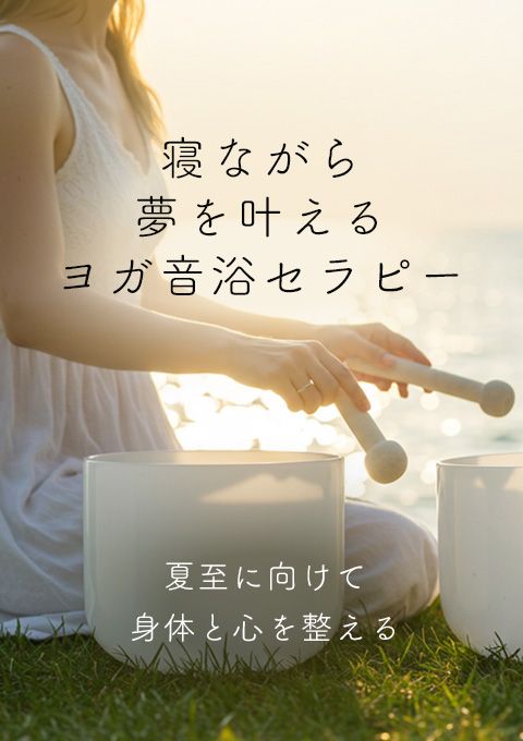 寝ながら夢を叶えるヨガ音浴セラピー～夏至に向けて身体と心を整える～