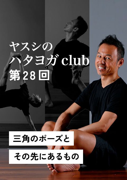 ヤスシのハタヨガclub 第28回 三角のポーズとその先にあるもの