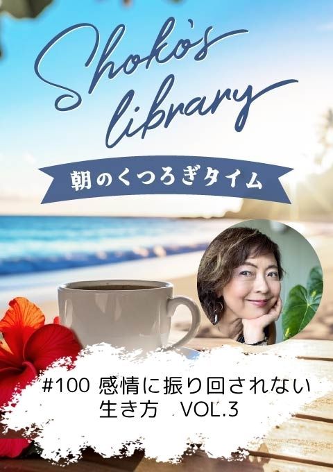 ＜25/07/07開催クラス＞Shoko’s library～朝のくつろぎタイム～ #100   感情に振り回されない生き方 VOL.3