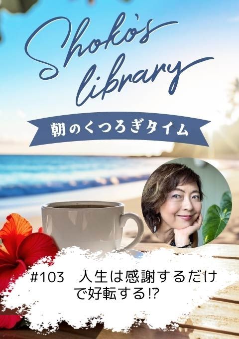 ＜25/08/25開催クラス＞Shoko’s library～朝のくつろぎタイム～ #103   人生は感謝するだけで好転する⁉