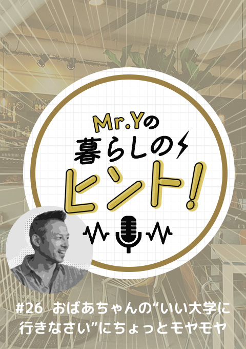 ＜25/10/05開催クラス＞Mr.Yの暮らしのヒント　#26 「おばあちゃんの“いい大学に行きなさい”にちょっとモヤモヤ」