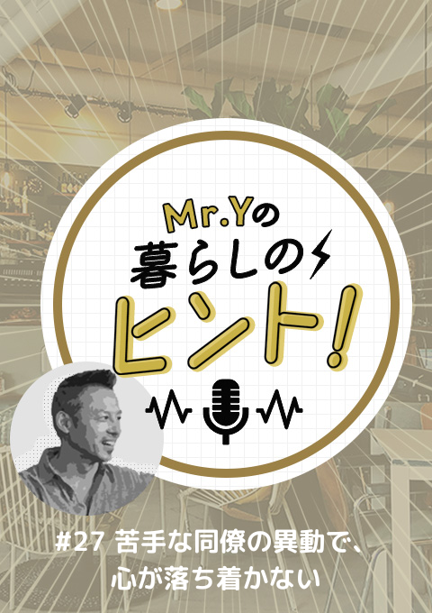 ＜25/10/19開催クラス＞Mr.Yの暮らしのヒント　#27 「苦手な同僚の異動で、心が落ち着かない」