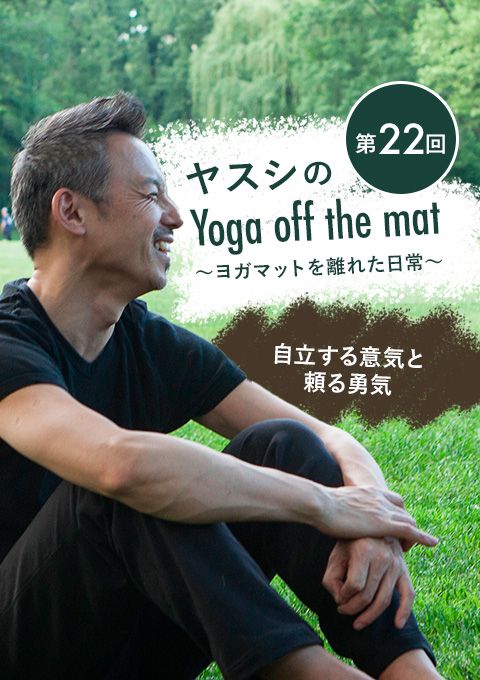 ヤスシのYoga off the Mat～ヨガマットを離れた日常～ 第22回「自立する意気と頼る勇気」
