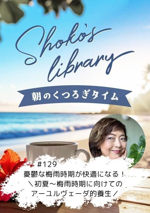 ＜26/5/11開催クラス＞Shoko’s library～朝のくつろぎタイム～ #129　憂鬱な梅雨時期が快適になる！＼初夏～梅雨時期に向けてのアーユルヴェーダ的養生／