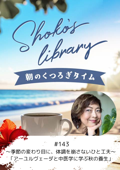 ＜26/10/12開催クラス＞Shoko’s library～朝のくつろぎタイム～ #143～季節の変わり目に、体調を崩さないひと工夫～「アーユルヴェーダと中医学に学ぶ秋の養生」