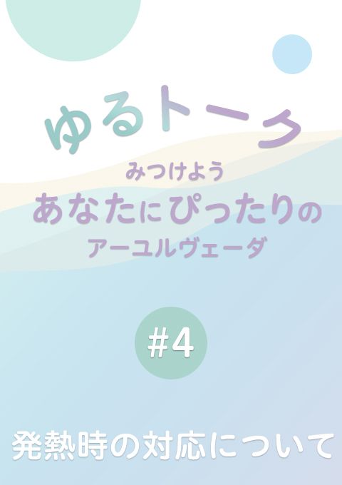 ゆるトーク 〜みつけよう、あなたにぴったりのアーユルヴェーダ〜#４発熱時の対応について（12分）