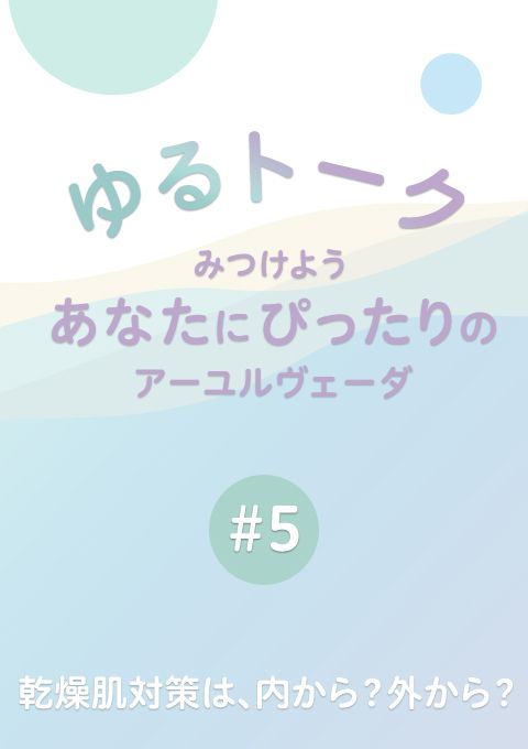 ゆるトーク 〜みつけよう、あなたにぴったりのアーユルヴェーダ〜 #5　乾燥肌対策は、内から？外から？（17分32秒）