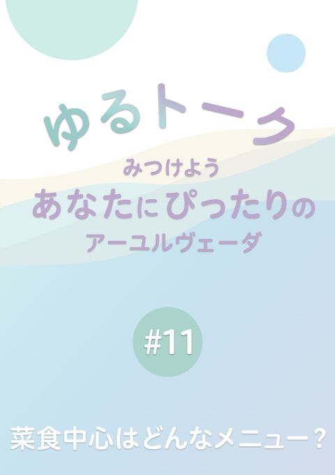 ゆるトーク 〜みつけよう、あなたにぴったりのアーユルヴェーダ〜　 #11　菜食中心はどんなメニュー？　（15分46秒）