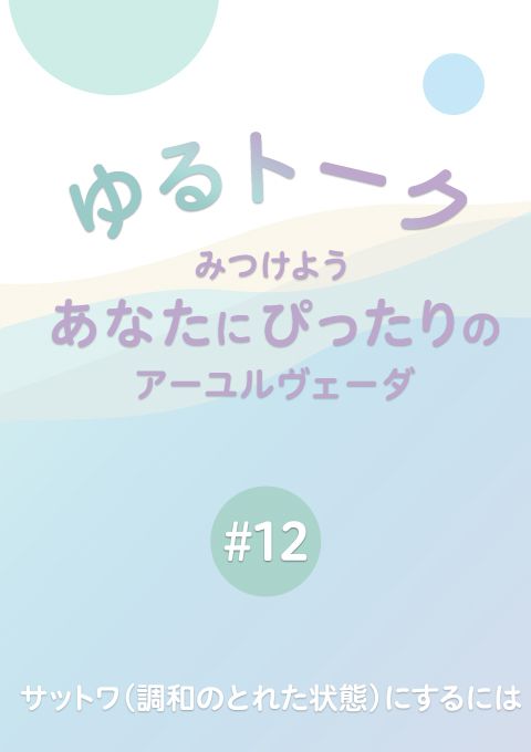 ゆるトーク 〜みつけよう、あなたにぴったりのアーユルヴェーダ〜　 #12 サットワ（調和のとれた状態）にするには　（15分54秒）