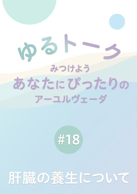ゆるトーク 〜みつけよう、あなたにぴったりのアーユルヴェーダ〜 #18　肝臓の養生について　（17分15秒）