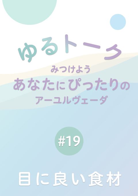 ゆるトーク 〜みつけよう、あなたにぴったりのアーユルヴェーダ〜 #19　目に良い食材　（15分25秒）