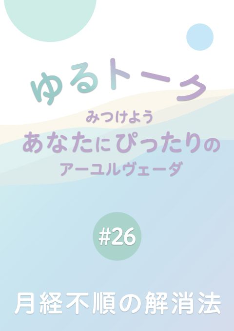 ゆるトーク 〜みつけよう、あなたにぴったりのアーユルヴェーダ〜 #26　月経不順の解消法