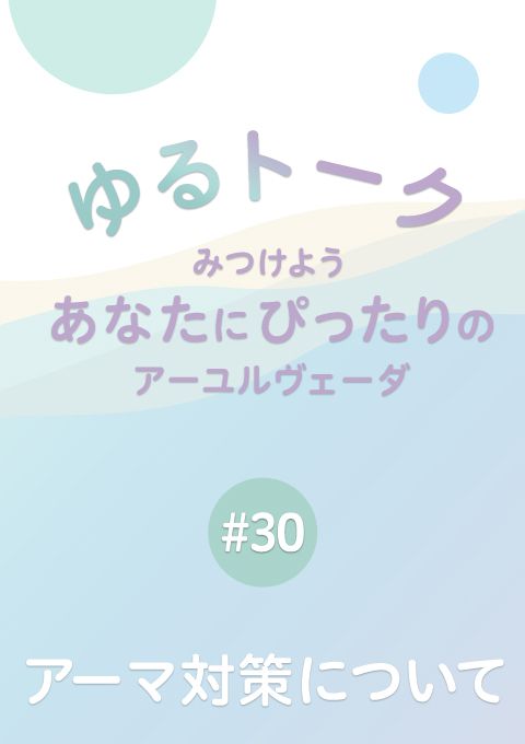 ゆるトーク 〜みつけよう、あなたにぴったりのアーユルヴェーダ〜 #30　アーマ対策について