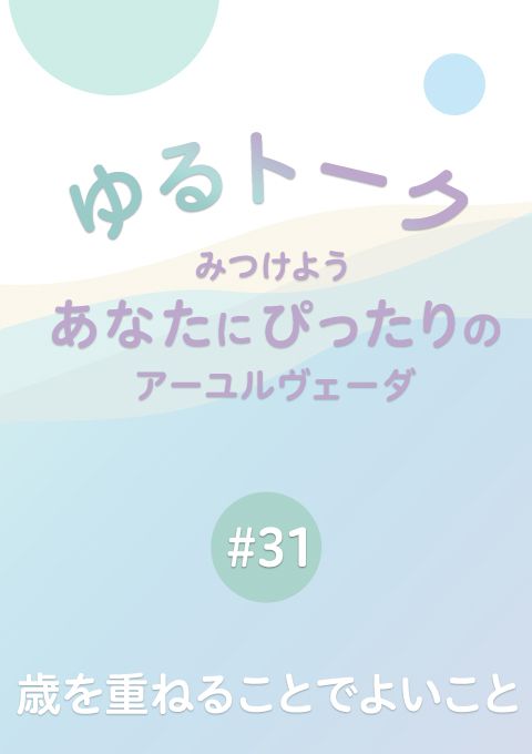 ゆるトーク 〜みつけよう、あなたにぴったりのアーユルヴェーダ〜 #31　歳を重ねることでよいこと