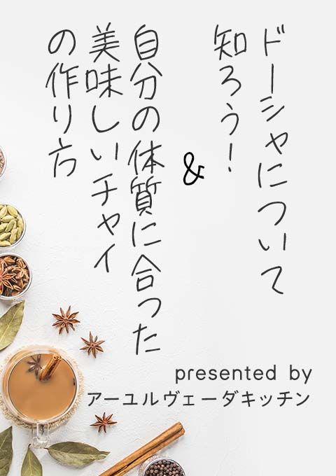 ドーシャについて知ろう！＆自分の体質に合った美味しいチャイの作り方 presented by アーユルヴェーダキッチン（120分）／水野香織