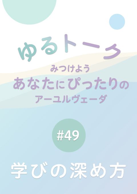 ゆるトーク 〜みつけよう、あなたにぴったりのアーユルヴェーダ〜 #49　人生の目的や学びの深め方