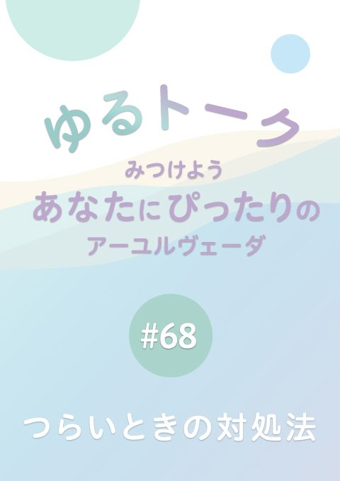 ゆるトーク 〜みつけよう、あなたにぴったりのアーユルヴェーダ〜 #68　つらいときの対処法