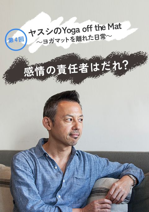 ヤスシの〜Yoga off the mat〜第4回「感情の責任者はだれ？」