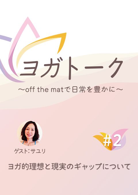 ヨガトーク〜off the matで日常を豊かに〜　#2　ヨガ的理想と現実のギャップについて