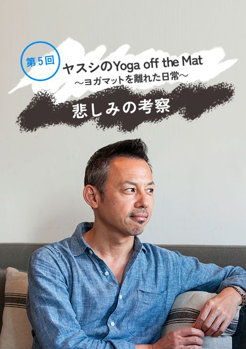 ヤスシのYoga off the Mat　〜ヨガマットを離れた日常〜　　　第５回「悲しみの考察」
