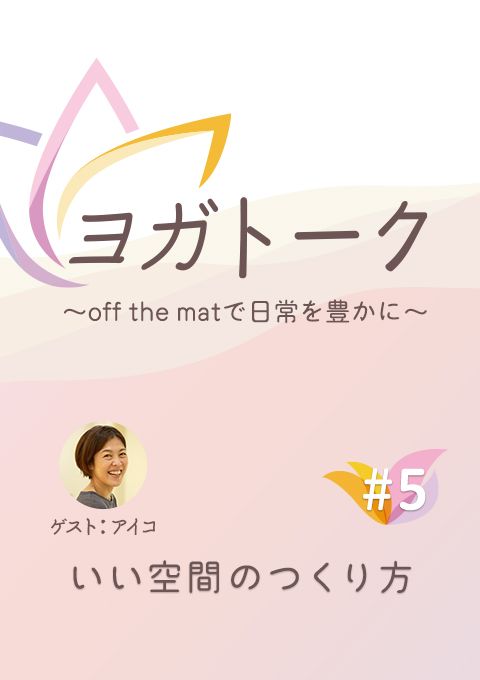 ヨガトーク〜off the matで日常を豊かに〜　#5　いい空間のつくり方