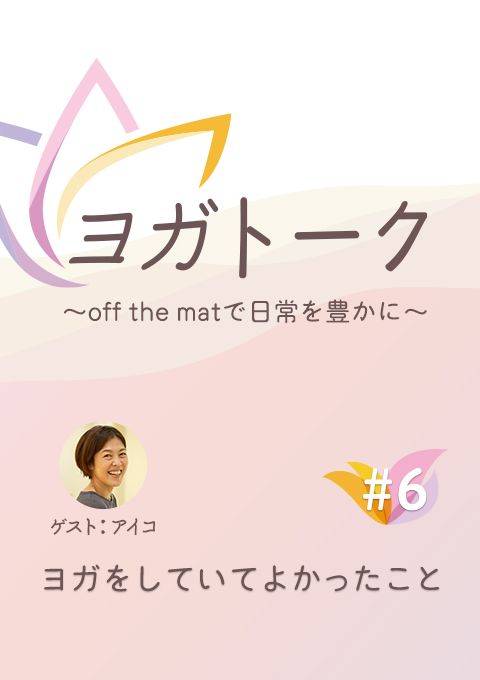 ヨガトーク〜off the matで日常を豊かに〜　#6　ヨガをしていてよかったこと