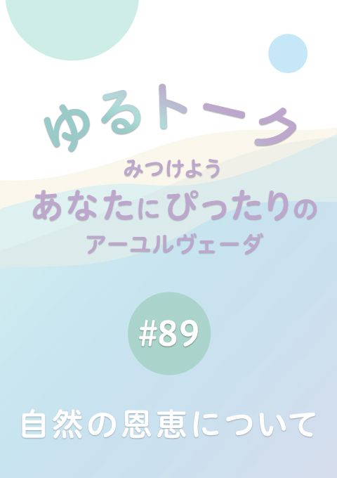 ゆるトーク 〜みつけよう、あなたにぴったりのアーユルヴェーダ〜 #89　自然の恩恵について