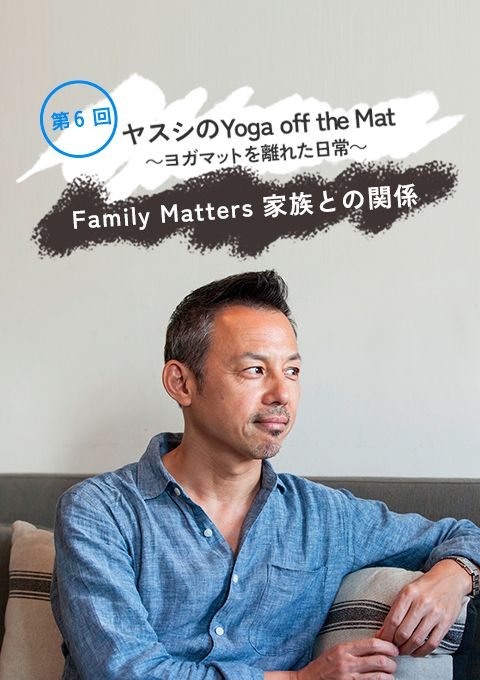 ヤスシのYoga off the Mat〜ヨガマットを離れた日常〜第6回「Family Matters 家族との関係」