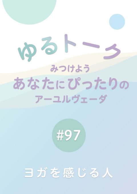 ゆるトーク 〜みつけよう、あなたにぴったりのアーユルヴェーダ〜 #97　ヨガを感じる人