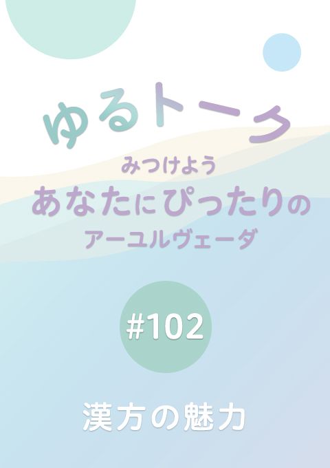 ゆるトーク 〜みつけよう、あなたにぴったりのアーユルヴェーダ〜 #102　漢方の魅力