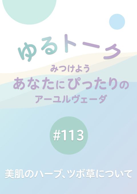 ゆるトーク 〜みつけよう、あなたにぴったりのアーユルヴェーダ〜 #113　美肌のハーブ、ツボ草について
